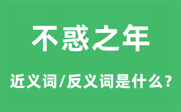 不惑之年的近义词和反义词是什么,不惑之年是什么意思