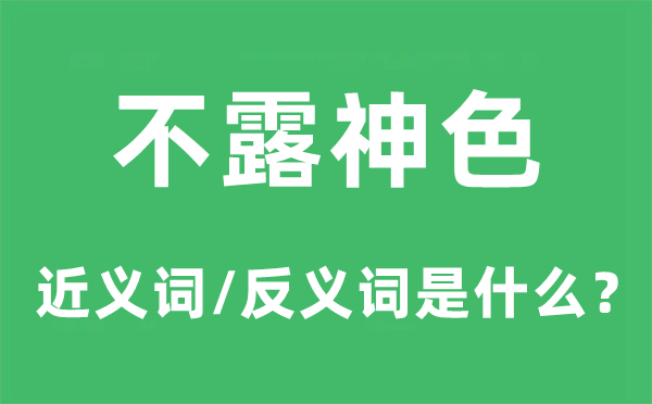 不露神色的近义词和反义词是什么,不露神色是什么意思