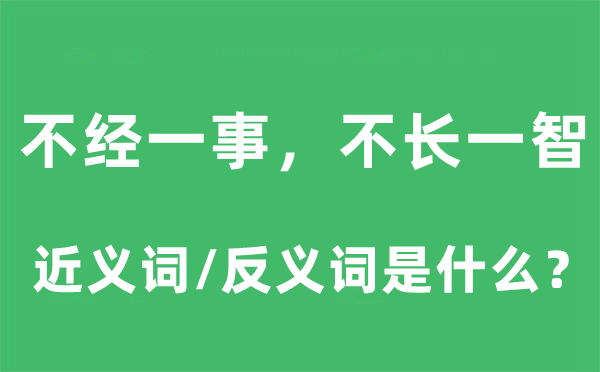 不经一事，不长一智的近义词和反义词是什么,不经一事，不长一智是什么意思