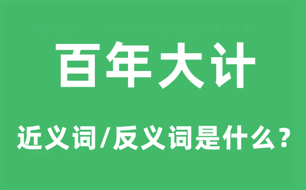 百年大计的近义词和反义词是什么,百年大计是什么意思