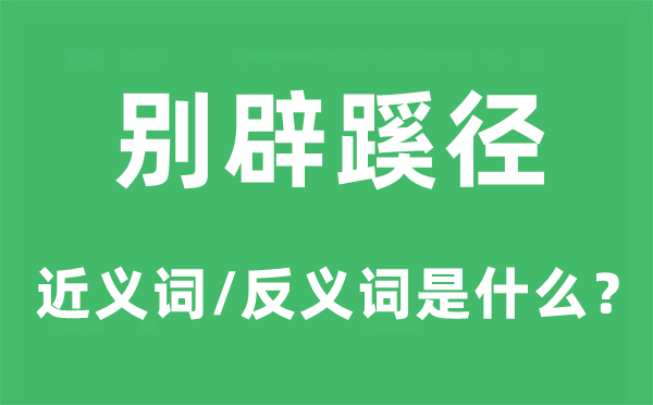 别辟蹊径的近义词和反义词是什么,别辟蹊径是什么意思