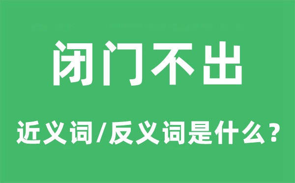 闭门不出的近义词和反义词是什么,闭门不出是什么意思