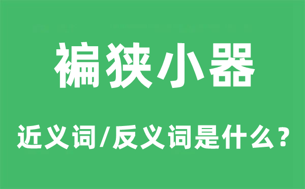 褊狭小器的近义词和反义词是什么,褊狭小器是什么意思