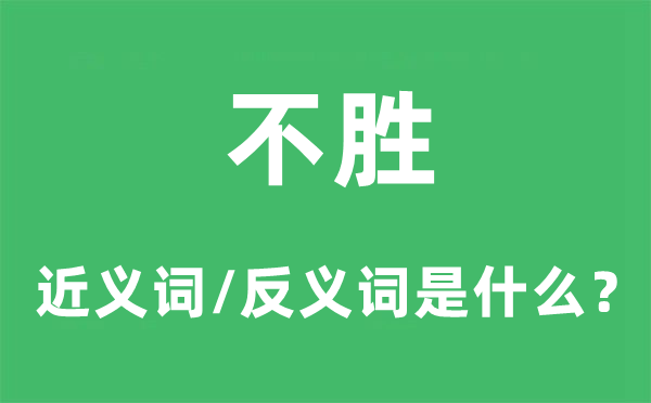 不胜的近义词和反义词是什么,不胜是什么意思