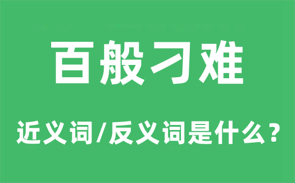 百般刁难的近义词和反义词是什么,百般刁难是什么意思