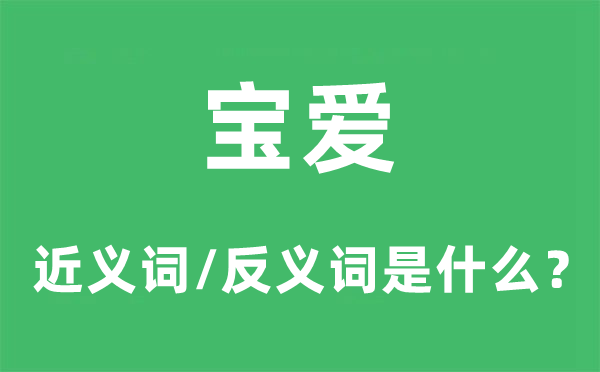 宝爱的近义词和反义词是什么,宝爱是什么意思