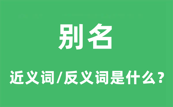 别名的近义词和反义词是什么,别名是什么意思