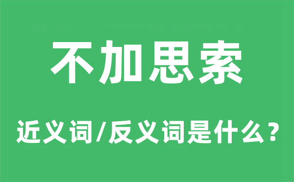 不加思索的近义词和反义词是什么,不加思索是什么意思