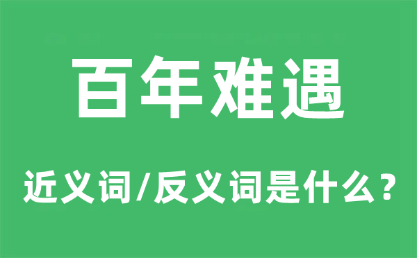 百年难遇的近义词和反义词是什么,百年难遇是什么意思