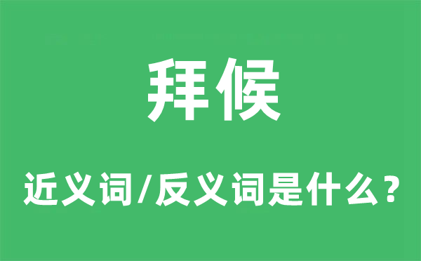 拜候的近义词和反义词是什么,拜候是什么意思