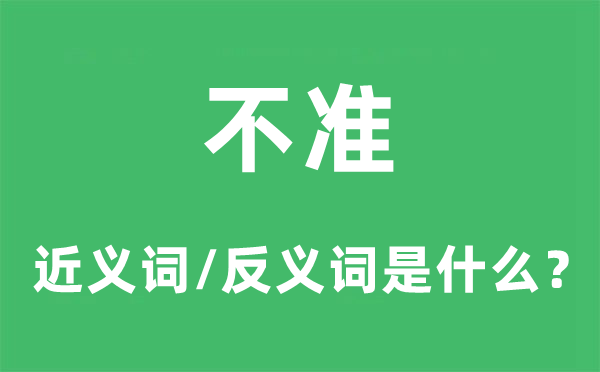 不准的近义词和反义词是什么,不准是什么意思