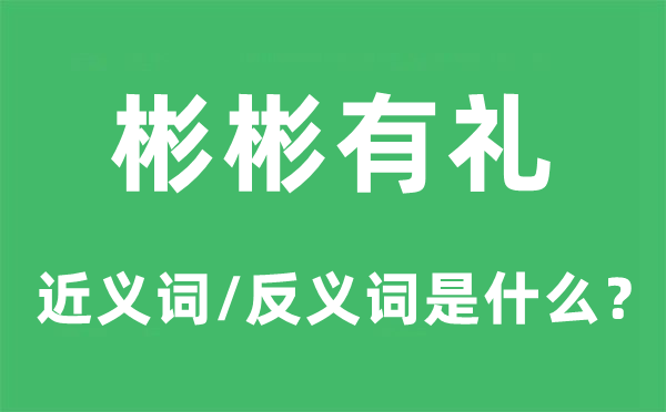 彬彬有礼的近义词和反义词是什么,彬彬有礼是什么意思