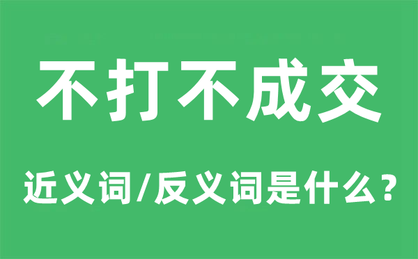 不打不成交的近义词和反义词是什么,不打不成交是什么意思