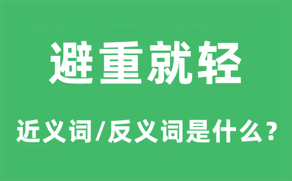 避重就轻的近义词和反义词是什么,避重就轻是什么意思