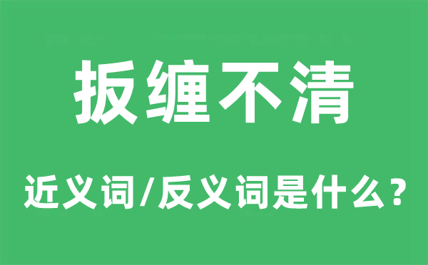 扳缠不清的近义词和反义词是什么,扳缠不清是什么意思