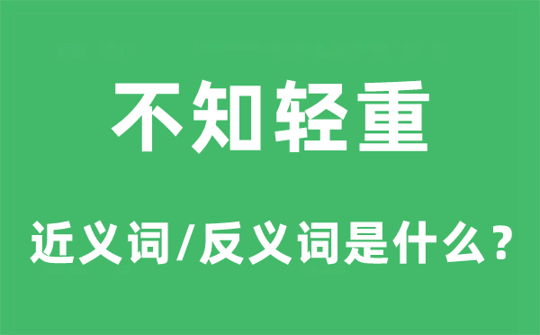 不知轻重的近义词和反义词是什么,不知轻重是什么意思