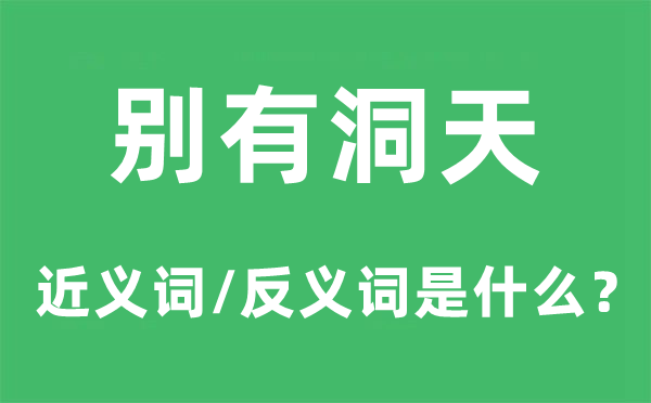 别有洞天的近义词和反义词是什么,别有洞天是什么意思