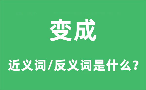 变成的近义词和反义词是什么,变成是什么意思