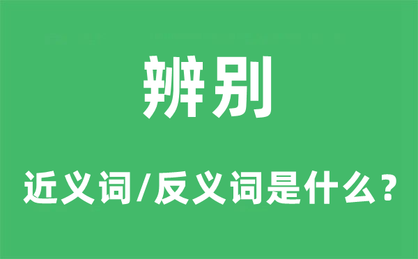 辨别的近义词和反义词是什么,辨别是什么意思