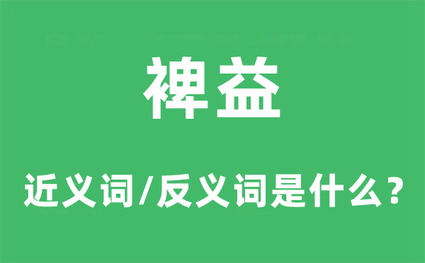 裨益的近义词和反义词是什么,裨益是什么意思