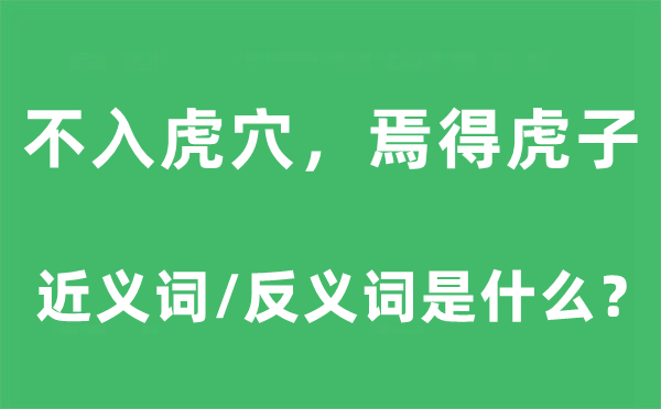 不入虎穴，焉得虎子的近义词和反义词是什么,不入虎穴，焉得虎子是什么意思