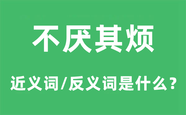 不厌其烦的近义词和反义词是什么,不厌其烦是什么意思