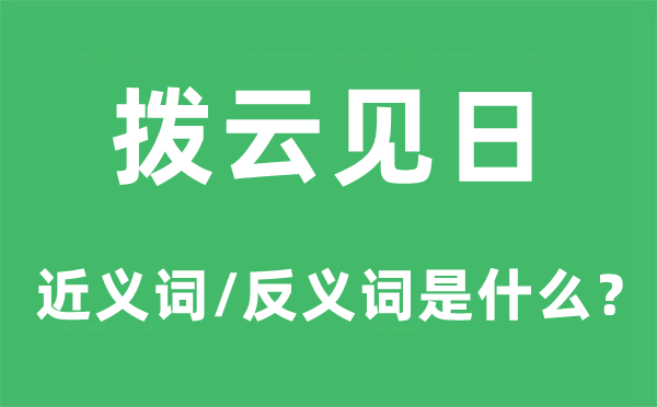 拨云见日的近义词和反义词是什么,拨云见日是什么意思