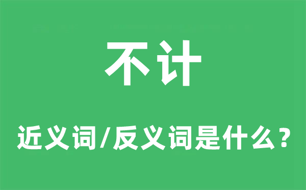 不计的近义词和反义词是什么,不计是什么意思