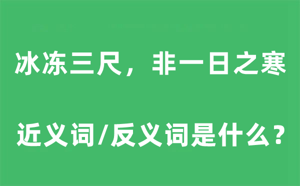 冰冻三尺，非一日之寒的近义词和反义词是什么,冰冻三尺，非一日之寒是什么意思