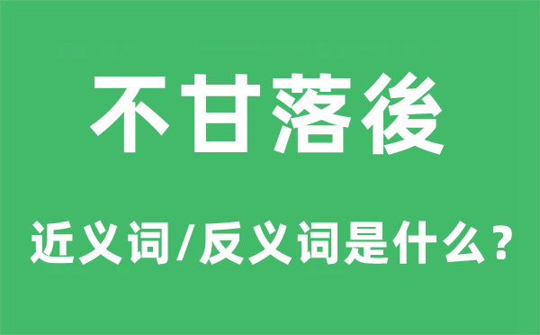 不甘落後的近义词和反义词是什么,不甘落後是什么意思