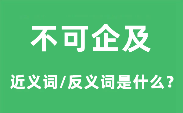 不可企及的近义词和反义词是什么,不可企及是什么意思