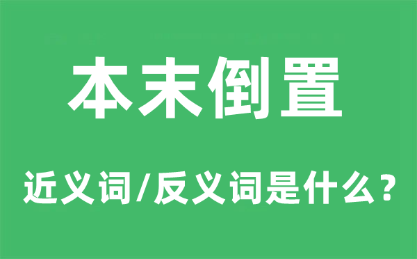 本末倒置的近义词和反义词是什么,本末倒置是什么意思