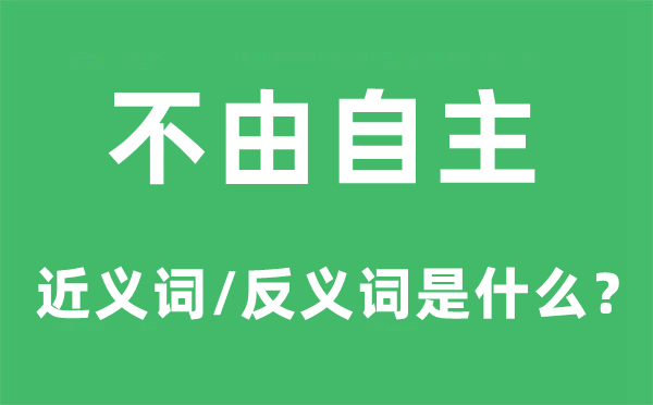 不由自主的近义词和反义词是什么,不由自主是什么意思