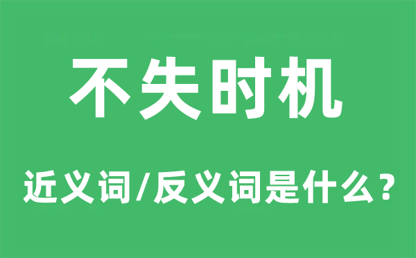 不失时机的近义词和反义词是什么,不失时机是什么意思