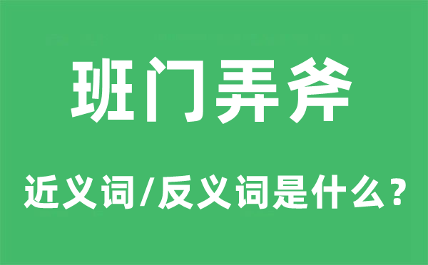 班门弄斧的近义词和反义词是什么,班门弄斧是什么意思