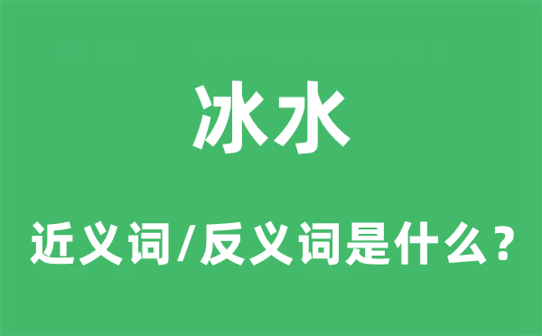 冰水的近义词和反义词是什么,冰水是什么意思