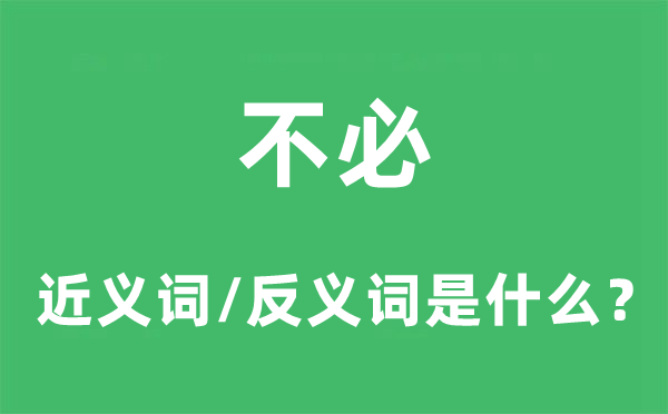 不必的近义词和反义词是什么,不必是什么意思