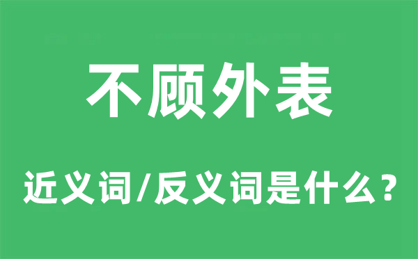 不顾外表的近义词和反义词是什么,不顾外表是什么意思