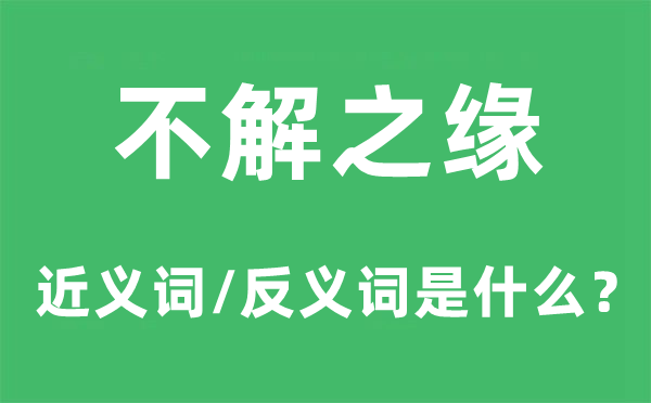 不解之缘的近义词和反义词是什么,不解之缘是什么意思