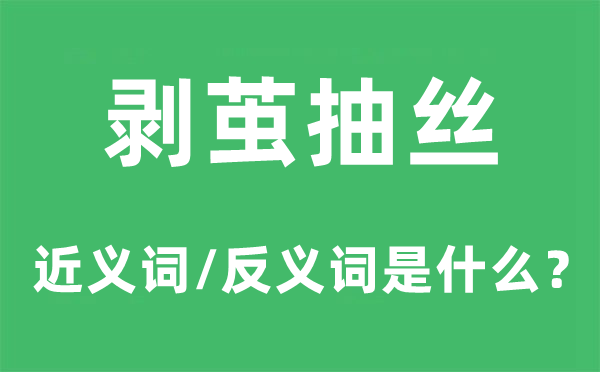 剥茧抽丝的近义词和反义词是什么,剥茧抽丝是什么意思