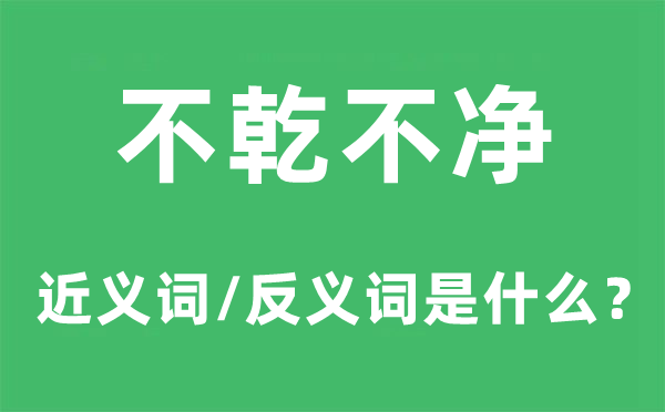 不乾不净的近义词和反义词是什么,不乾不净是什么意思