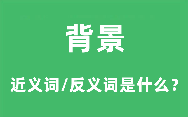 背景的近义词和反义词是什么,背景是什么意思