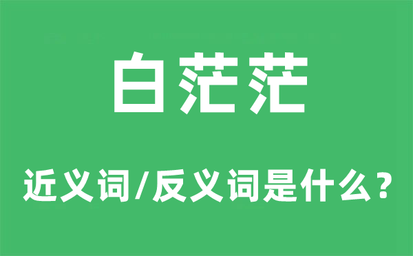 白茫茫的近义词和反义词是什么,白茫茫是什么意思