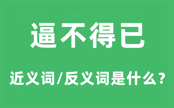 逼不得已的近义词和反义词是什么,逼不得已是什么意思