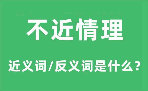 不近情理的近义词和反义词是什么,不近情理是什么意思