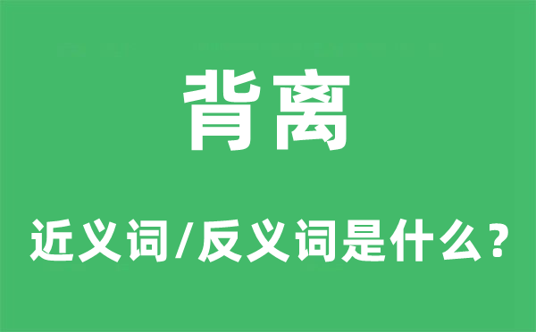 背离的近义词和反义词是什么,背离是什么意思