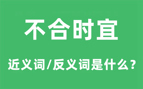 不合时宜的近义词和反义词是什么,不合时宜是什么意思