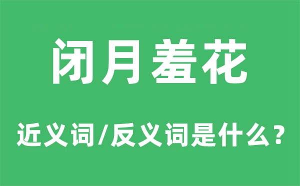 闭月羞花的近义词和反义词是什么,闭月羞花是什么意思