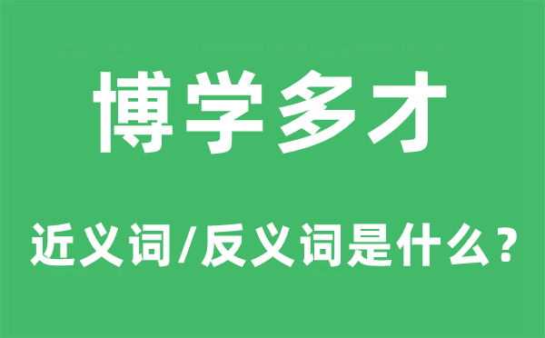 博学多才的近义词和反义词是什么,博学多才是什么意思