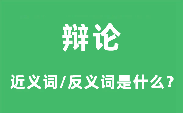 辩论的近义词和反义词是什么,辩论是什么意思